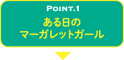 POINT.1 ある日のマーガレットガール