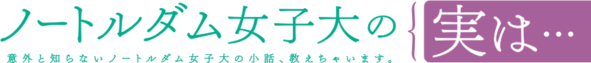 ノートルダム女子大の実は… 意外と知らないノートルダム女子大の小話、教えちゃいます