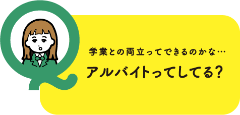 学業との両立ってできるのかな…アルバイトってしてる？