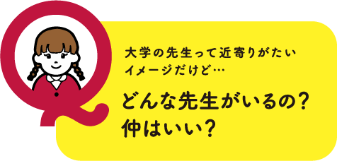 大学の先生って近寄りがたいイメージだけど…どんな先生がいるの？仲はいい？