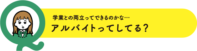 学業との両立ってできるのかな…アルバイトってしてる？