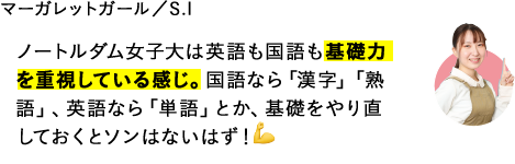 ノートルダム女子大は英語も国語も基礎力を重視している感じ。国語なら「漢字」「熟語」、英語なら「単語」とか、基礎をやり直しておくとソンはないはず！