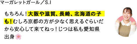 もちろん！大阪や滋賀、長崎、北海道の子も！むしろ京都の方が少なく思えるぐらいだから安心して来てねっ！じつは私も愛知県出身