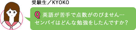 英語が苦手で点数がのびません…センパイはどんな勉強をしたんですか？