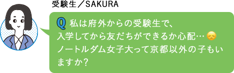 私は府外からの受験生で、入学してから友だちができるか心配…ノートルダム女子大って京都以外の子もいますか？