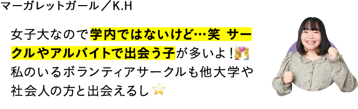 女子大なので学内ではないけど…笑 サークルやアルバイトで出会う子が多いよ！　私のいるボランティアサークルも他大学や社会人の方と出会えるし