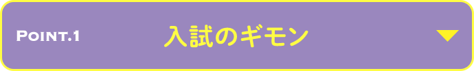 POINT.1 入試のギモン