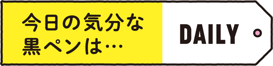 DAILY 今日の気分な黒ペンは…