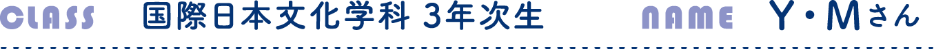 国際日本文化学科 3年次生 Y・Mさん