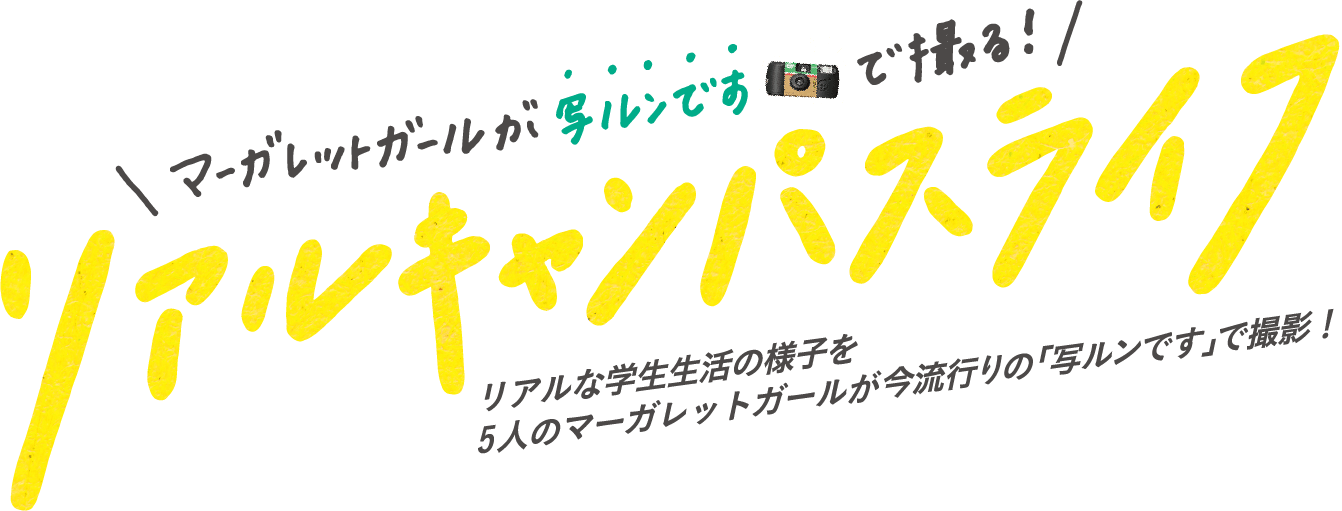 マガーレットガールが「写ルンです」で撮る!リアルキャンパスライフ